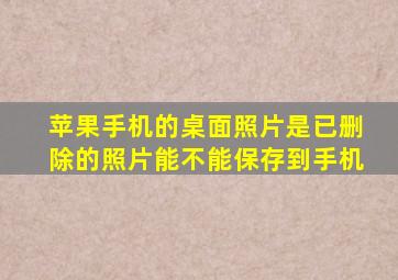 苹果手机的桌面照片是已删除的照片能不能保存到手机