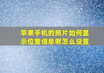 苹果手机的照片如何显示位置信息呢怎么设置