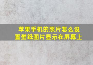 苹果手机的照片怎么设置壁纸图片显示在屏幕上