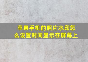 苹果手机的照片水印怎么设置时间显示在屏幕上