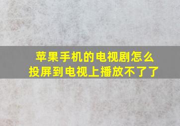 苹果手机的电视剧怎么投屏到电视上播放不了了