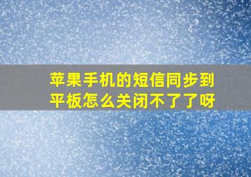 苹果手机的短信同步到平板怎么关闭不了了呀