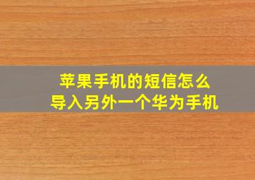 苹果手机的短信怎么导入另外一个华为手机