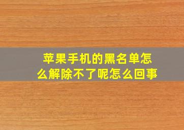 苹果手机的黑名单怎么解除不了呢怎么回事