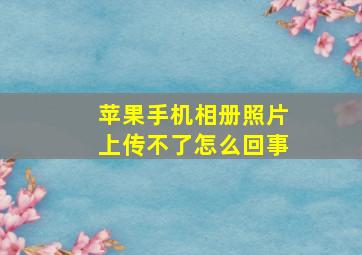 苹果手机相册照片上传不了怎么回事