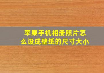 苹果手机相册照片怎么设成壁纸的尺寸大小