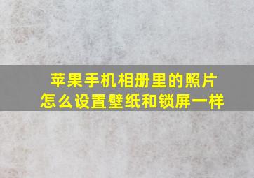 苹果手机相册里的照片怎么设置壁纸和锁屏一样