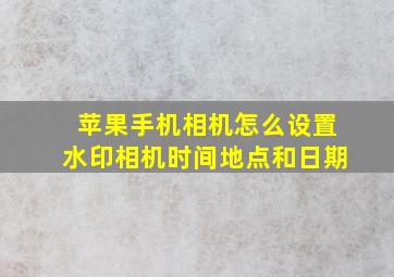 苹果手机相机怎么设置水印相机时间地点和日期