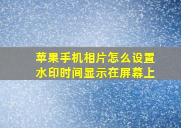 苹果手机相片怎么设置水印时间显示在屏幕上