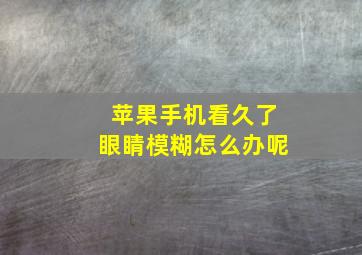 苹果手机看久了眼睛模糊怎么办呢