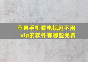 苹果手机看电视剧不用vip的软件有哪些免费