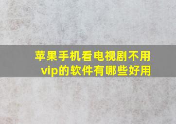 苹果手机看电视剧不用vip的软件有哪些好用