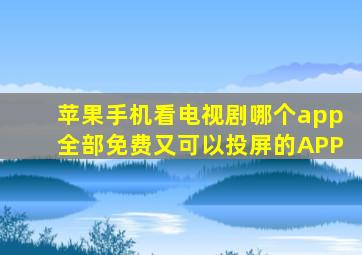 苹果手机看电视剧哪个app全部免费又可以投屏的APP