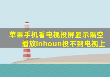 苹果手机看电视投屏显示隔空播放inhoun投不到电视上