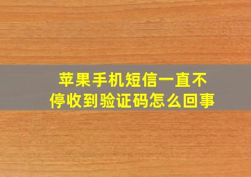 苹果手机短信一直不停收到验证码怎么回事