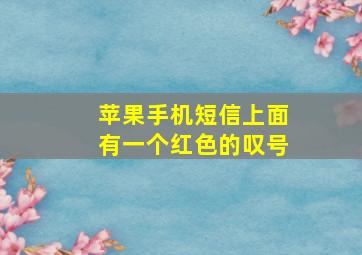 苹果手机短信上面有一个红色的叹号