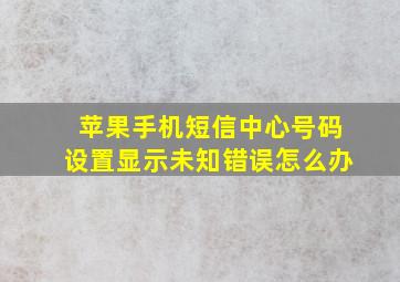 苹果手机短信中心号码设置显示未知错误怎么办