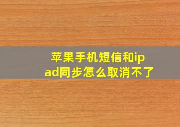 苹果手机短信和ipad同步怎么取消不了