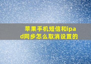 苹果手机短信和ipad同步怎么取消设置的