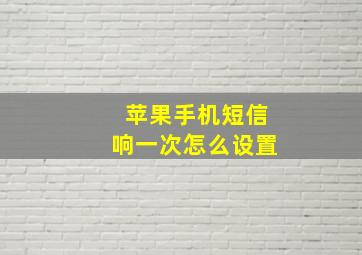 苹果手机短信响一次怎么设置