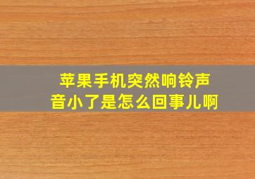 苹果手机突然响铃声音小了是怎么回事儿啊