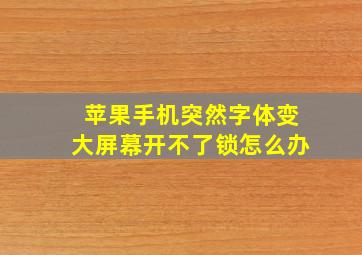 苹果手机突然字体变大屏幕开不了锁怎么办