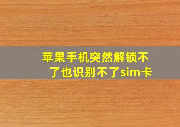 苹果手机突然解锁不了也识别不了sim卡