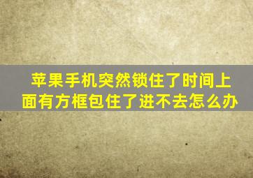 苹果手机突然锁住了时间上面有方框包住了进不去怎么办