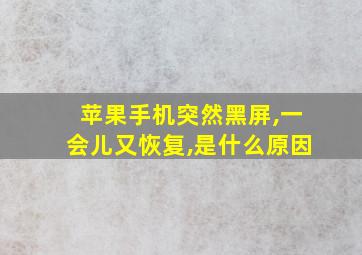 苹果手机突然黑屏,一会儿又恢复,是什么原因