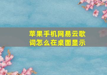 苹果手机网易云歌词怎么在桌面显示