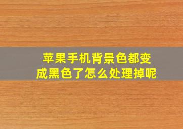 苹果手机背景色都变成黑色了怎么处理掉呢