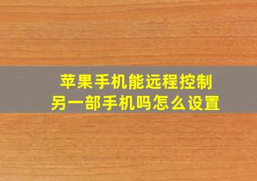 苹果手机能远程控制另一部手机吗怎么设置