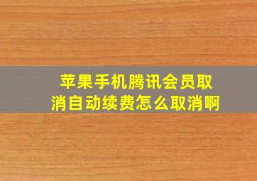 苹果手机腾讯会员取消自动续费怎么取消啊