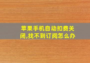 苹果手机自动扣费关闭,找不到订阅怎么办