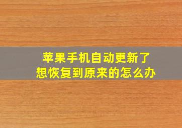 苹果手机自动更新了想恢复到原来的怎么办