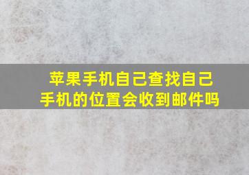 苹果手机自己查找自己手机的位置会收到邮件吗