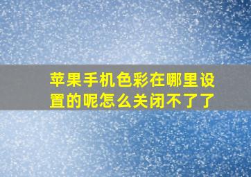 苹果手机色彩在哪里设置的呢怎么关闭不了了