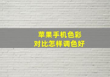 苹果手机色彩对比怎样调色好