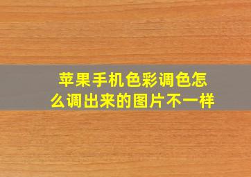 苹果手机色彩调色怎么调出来的图片不一样