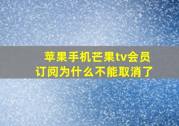 苹果手机芒果tv会员订阅为什么不能取消了