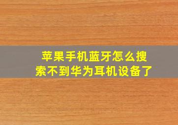 苹果手机蓝牙怎么搜索不到华为耳机设备了