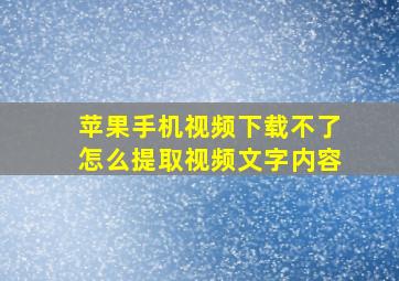 苹果手机视频下载不了怎么提取视频文字内容