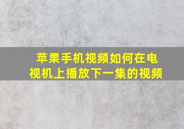 苹果手机视频如何在电视机上播放下一集的视频