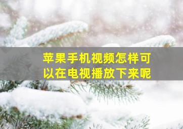 苹果手机视频怎样可以在电视播放下来呢