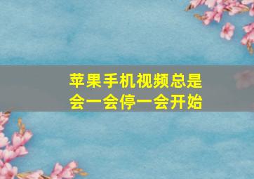 苹果手机视频总是会一会停一会开始