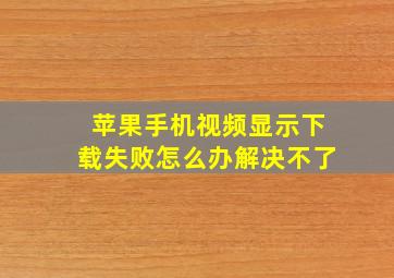 苹果手机视频显示下载失败怎么办解决不了