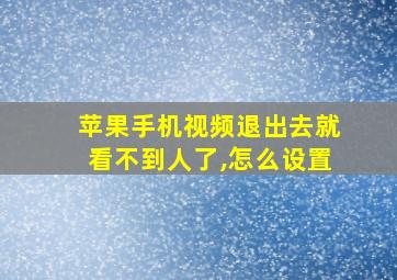 苹果手机视频退出去就看不到人了,怎么设置