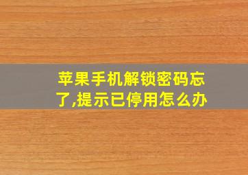 苹果手机解锁密码忘了,提示已停用怎么办