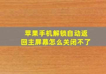 苹果手机解锁自动返回主屏幕怎么关闭不了