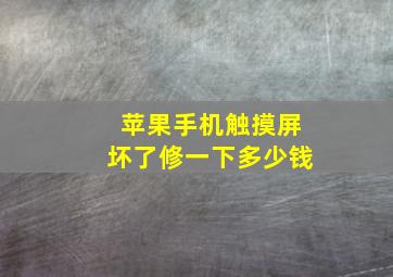 苹果手机触摸屏坏了修一下多少钱